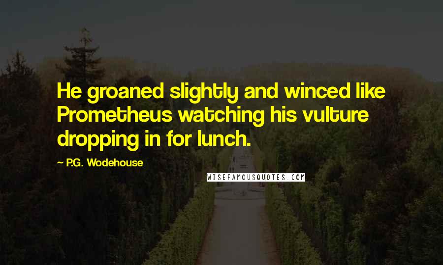 P.G. Wodehouse Quotes: He groaned slightly and winced like Prometheus watching his vulture dropping in for lunch.