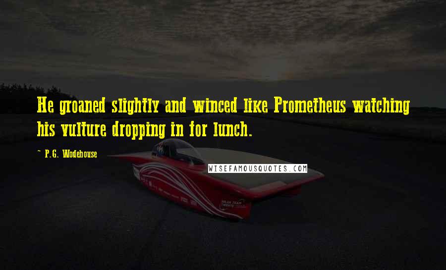 P.G. Wodehouse Quotes: He groaned slightly and winced like Prometheus watching his vulture dropping in for lunch.