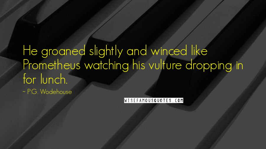P.G. Wodehouse Quotes: He groaned slightly and winced like Prometheus watching his vulture dropping in for lunch.