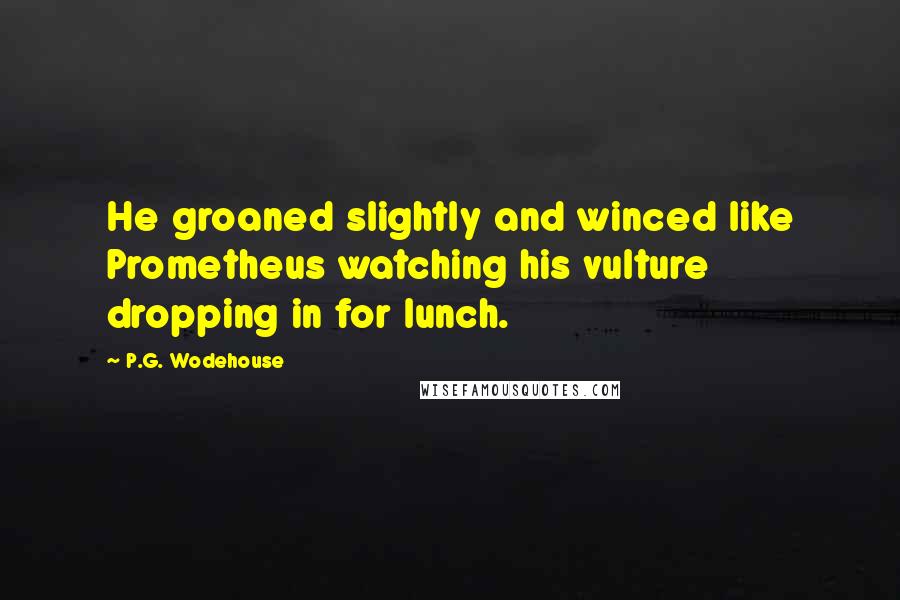 P.G. Wodehouse Quotes: He groaned slightly and winced like Prometheus watching his vulture dropping in for lunch.