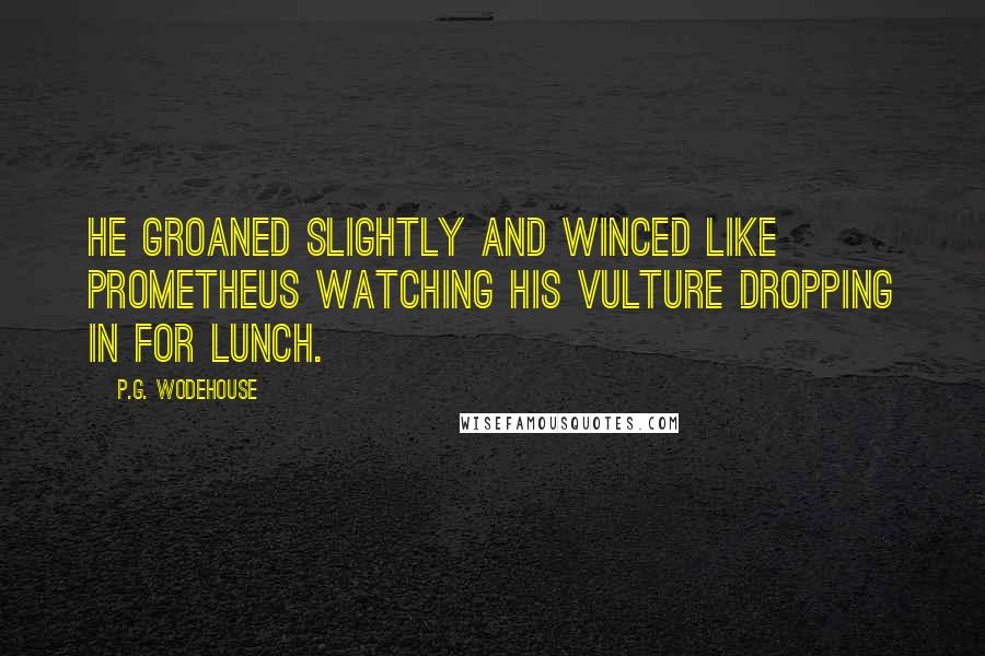 P.G. Wodehouse Quotes: He groaned slightly and winced like Prometheus watching his vulture dropping in for lunch.