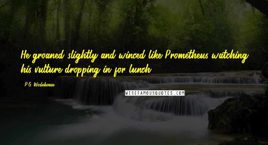 P.G. Wodehouse Quotes: He groaned slightly and winced like Prometheus watching his vulture dropping in for lunch.