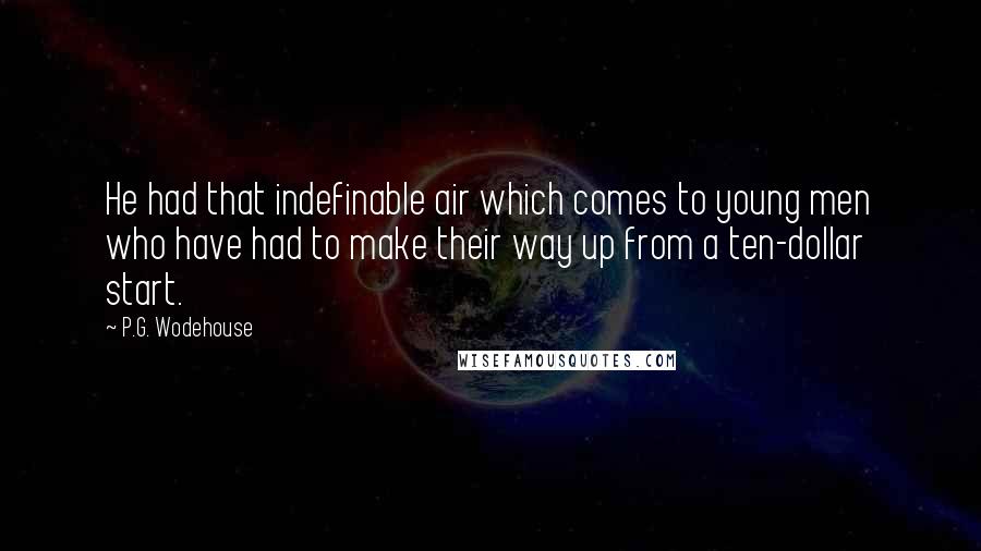 P.G. Wodehouse Quotes: He had that indefinable air which comes to young men who have had to make their way up from a ten-dollar start.