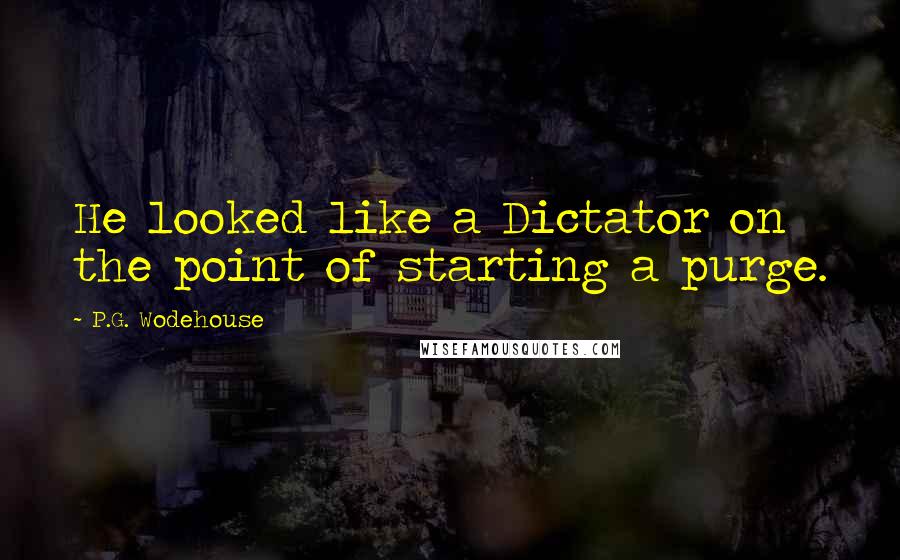 P.G. Wodehouse Quotes: He looked like a Dictator on the point of starting a purge.