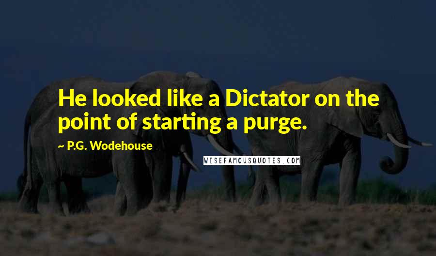 P.G. Wodehouse Quotes: He looked like a Dictator on the point of starting a purge.