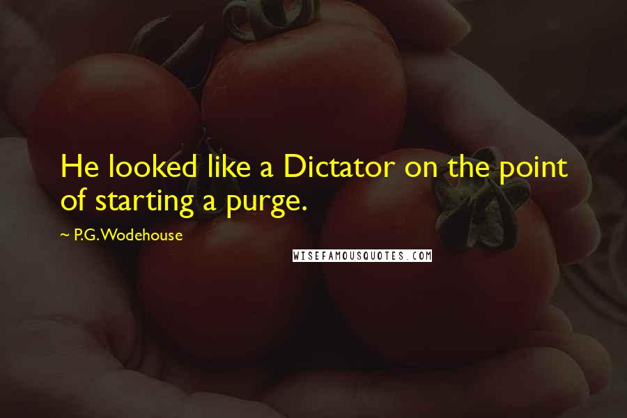 P.G. Wodehouse Quotes: He looked like a Dictator on the point of starting a purge.