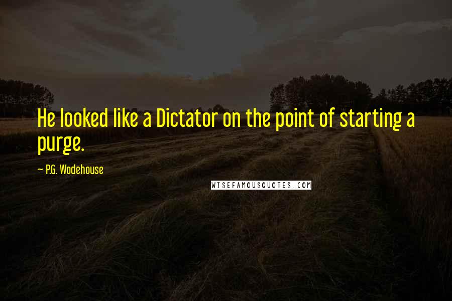 P.G. Wodehouse Quotes: He looked like a Dictator on the point of starting a purge.