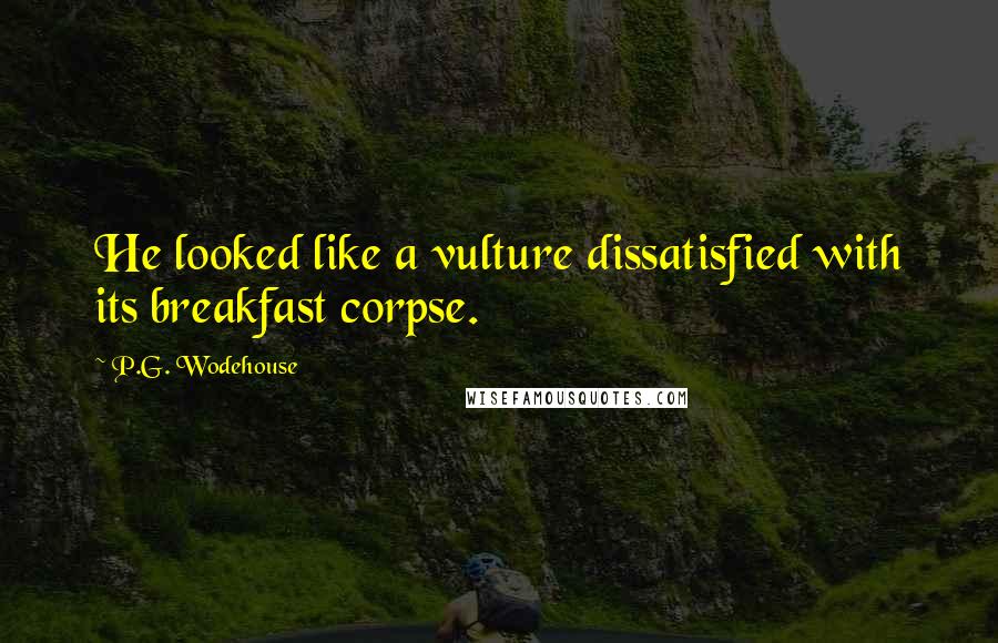 P.G. Wodehouse Quotes: He looked like a vulture dissatisfied with its breakfast corpse.