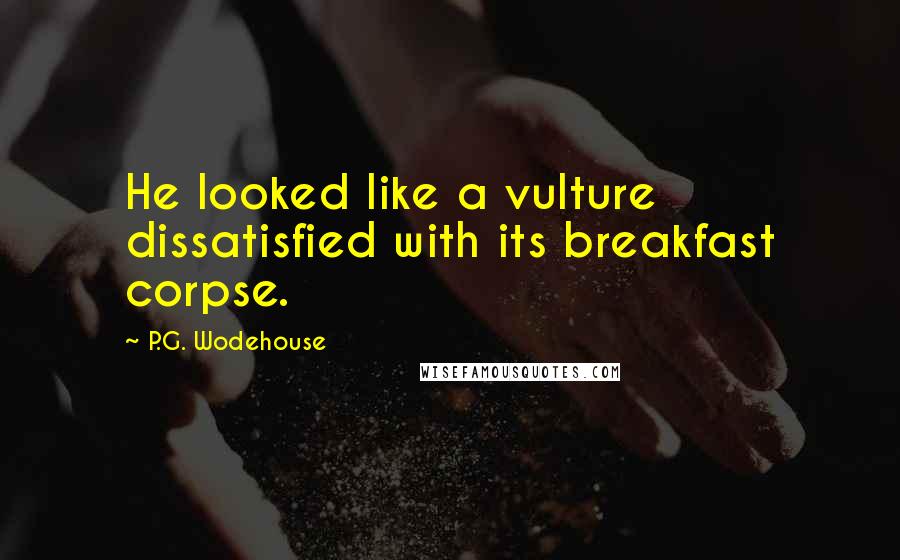 P.G. Wodehouse Quotes: He looked like a vulture dissatisfied with its breakfast corpse.