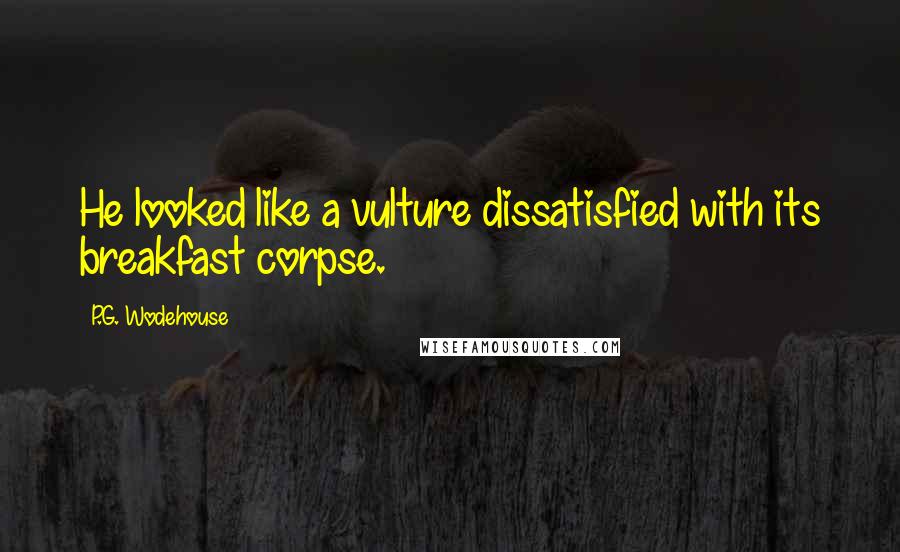 P.G. Wodehouse Quotes: He looked like a vulture dissatisfied with its breakfast corpse.