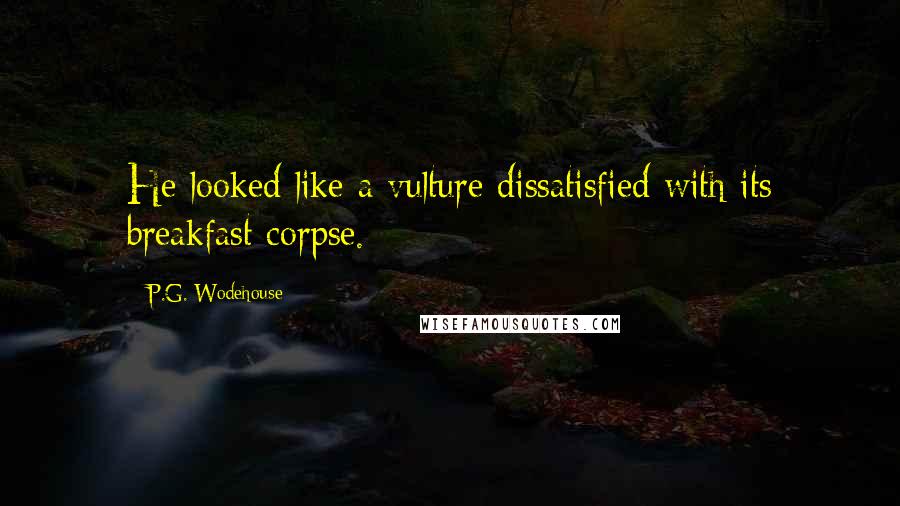 P.G. Wodehouse Quotes: He looked like a vulture dissatisfied with its breakfast corpse.