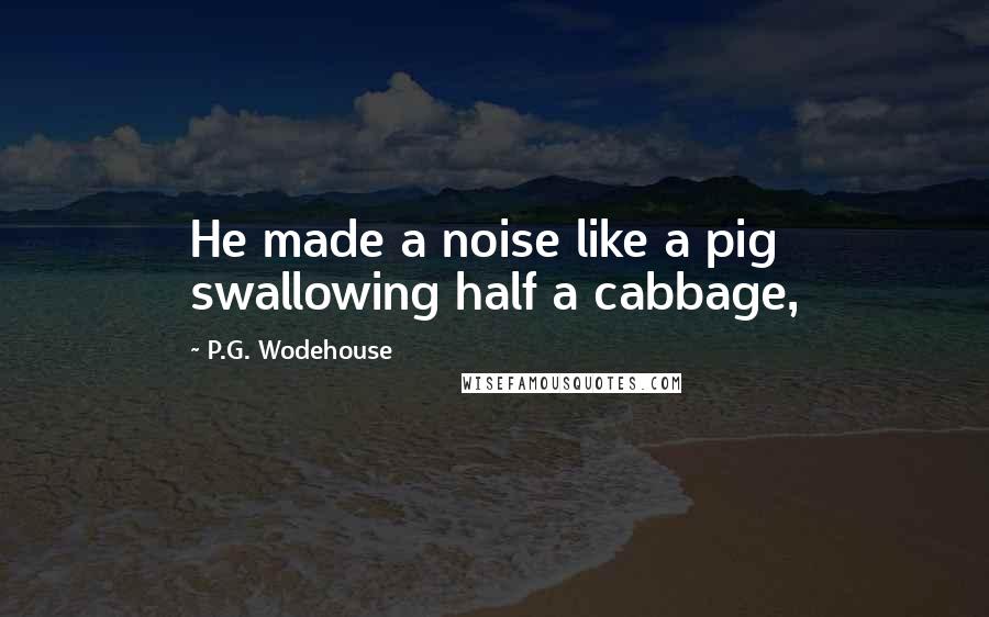 P.G. Wodehouse Quotes: He made a noise like a pig swallowing half a cabbage,