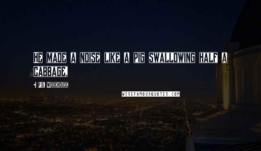 P.G. Wodehouse Quotes: He made a noise like a pig swallowing half a cabbage,