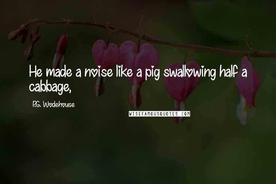 P.G. Wodehouse Quotes: He made a noise like a pig swallowing half a cabbage,