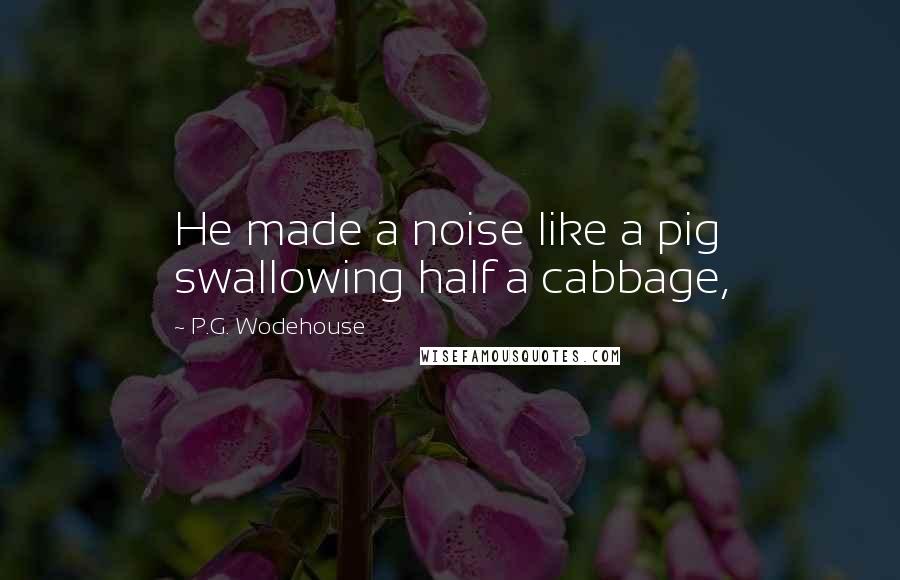 P.G. Wodehouse Quotes: He made a noise like a pig swallowing half a cabbage,