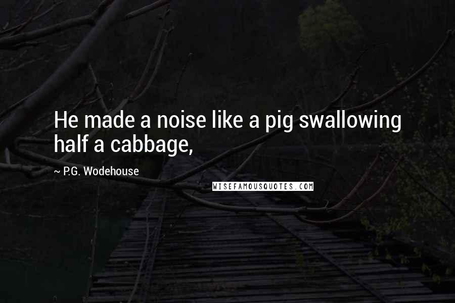 P.G. Wodehouse Quotes: He made a noise like a pig swallowing half a cabbage,