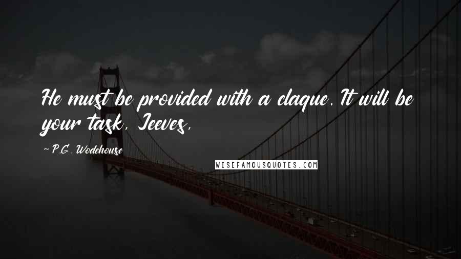 P.G. Wodehouse Quotes: He must be provided with a claque. It will be your task, Jeeves,