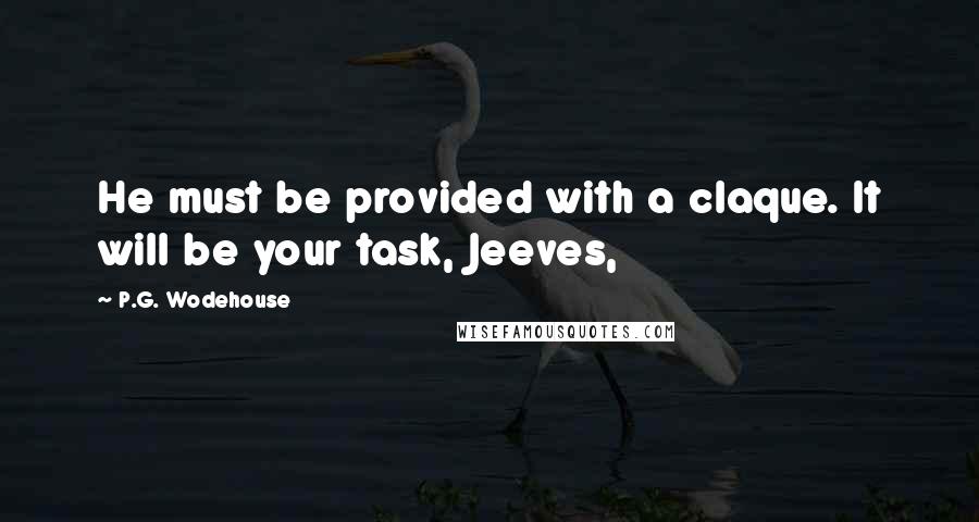 P.G. Wodehouse Quotes: He must be provided with a claque. It will be your task, Jeeves,