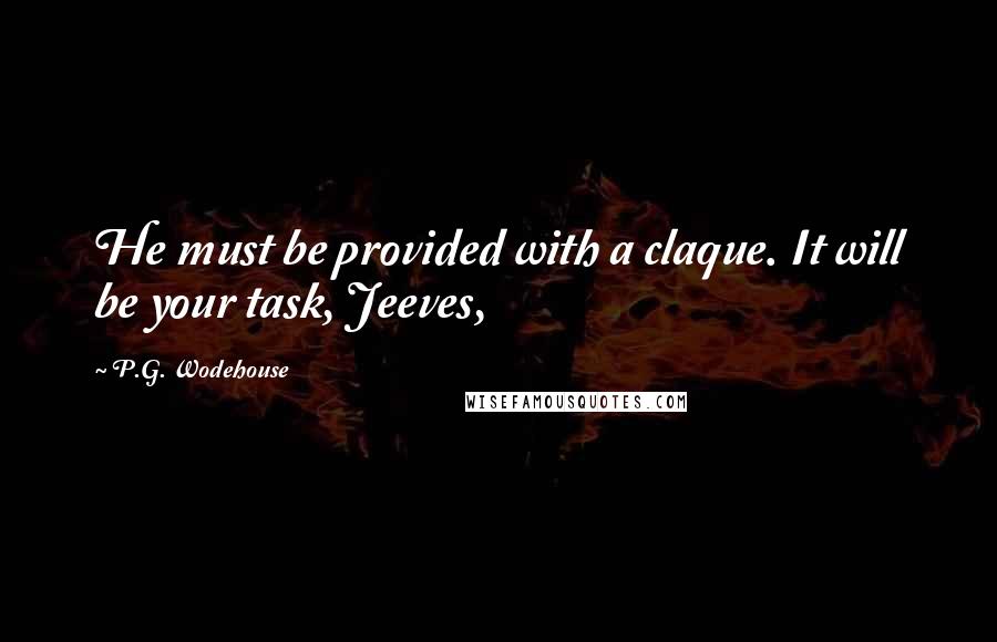 P.G. Wodehouse Quotes: He must be provided with a claque. It will be your task, Jeeves,