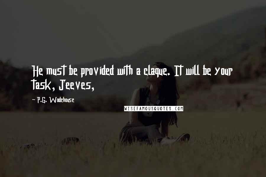 P.G. Wodehouse Quotes: He must be provided with a claque. It will be your task, Jeeves,