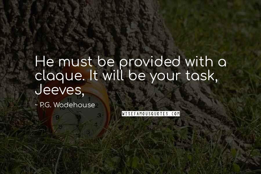 P.G. Wodehouse Quotes: He must be provided with a claque. It will be your task, Jeeves,