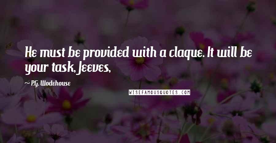 P.G. Wodehouse Quotes: He must be provided with a claque. It will be your task, Jeeves,