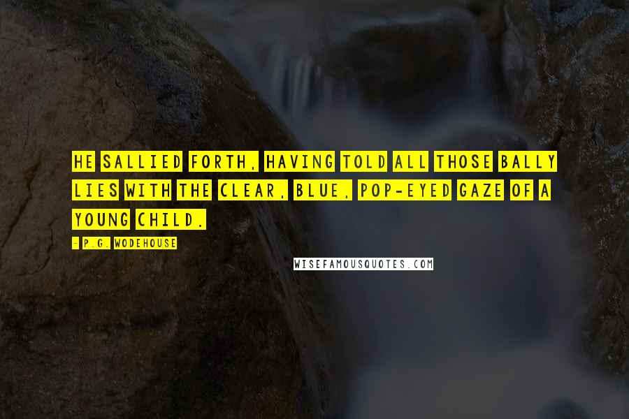 P.G. Wodehouse Quotes: He sallied forth, having told all those bally lies with the clear, blue, pop-eyed gaze of a young child.