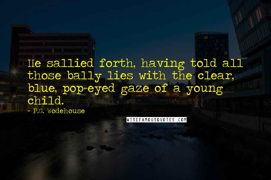 P.G. Wodehouse Quotes: He sallied forth, having told all those bally lies with the clear, blue, pop-eyed gaze of a young child.