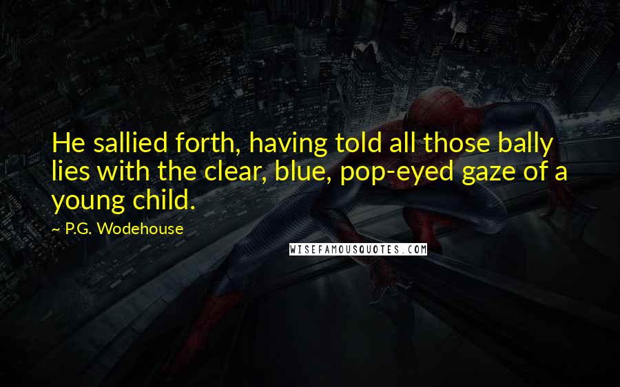 P.G. Wodehouse Quotes: He sallied forth, having told all those bally lies with the clear, blue, pop-eyed gaze of a young child.