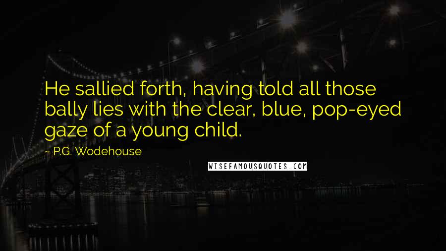 P.G. Wodehouse Quotes: He sallied forth, having told all those bally lies with the clear, blue, pop-eyed gaze of a young child.