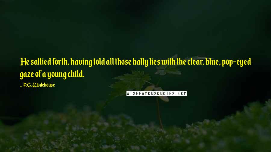 P.G. Wodehouse Quotes: He sallied forth, having told all those bally lies with the clear, blue, pop-eyed gaze of a young child.