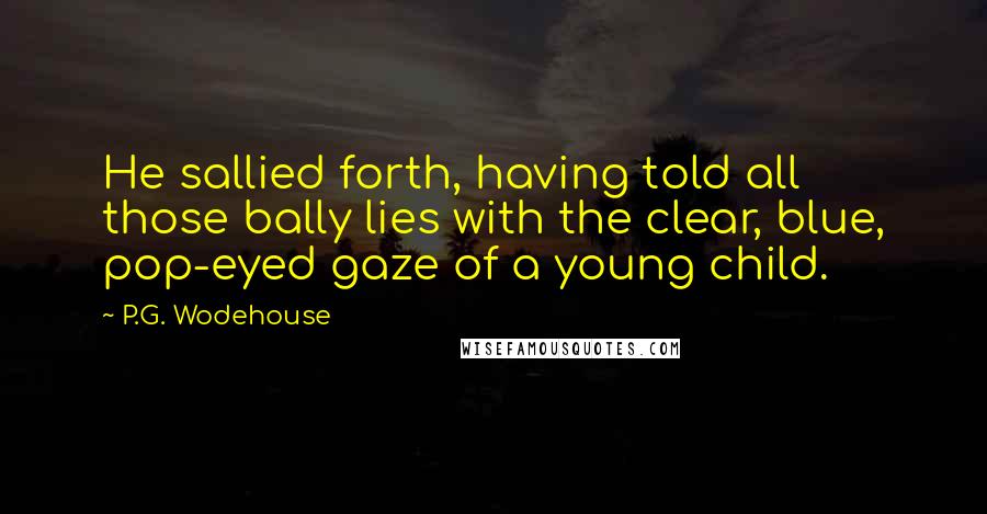 P.G. Wodehouse Quotes: He sallied forth, having told all those bally lies with the clear, blue, pop-eyed gaze of a young child.