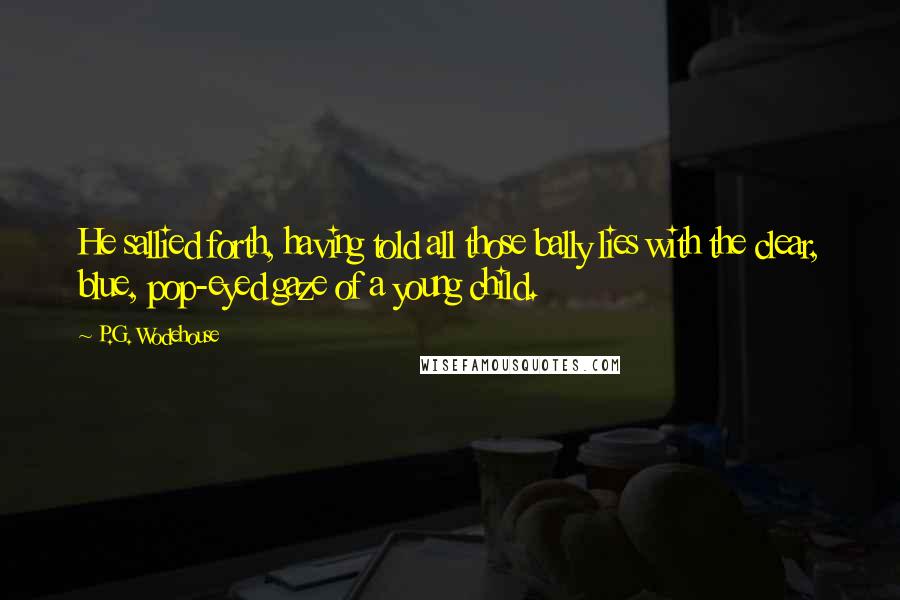 P.G. Wodehouse Quotes: He sallied forth, having told all those bally lies with the clear, blue, pop-eyed gaze of a young child.