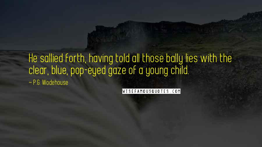 P.G. Wodehouse Quotes: He sallied forth, having told all those bally lies with the clear, blue, pop-eyed gaze of a young child.