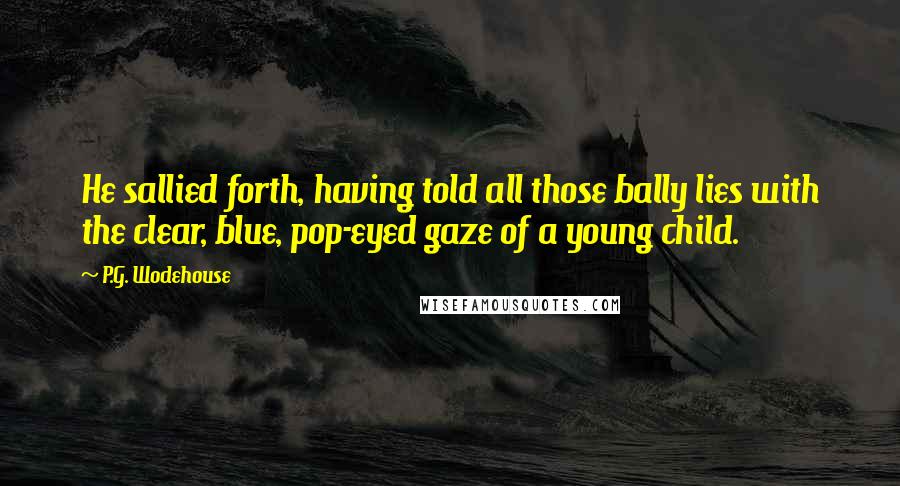 P.G. Wodehouse Quotes: He sallied forth, having told all those bally lies with the clear, blue, pop-eyed gaze of a young child.