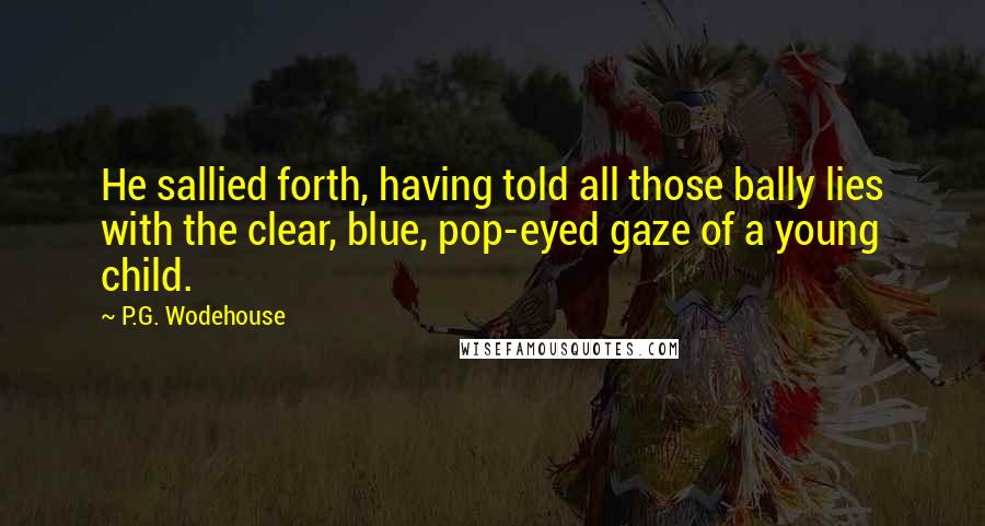 P.G. Wodehouse Quotes: He sallied forth, having told all those bally lies with the clear, blue, pop-eyed gaze of a young child.