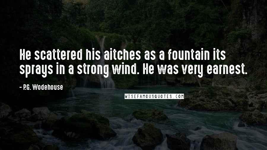 P.G. Wodehouse Quotes: He scattered his aitches as a fountain its sprays in a strong wind. He was very earnest.