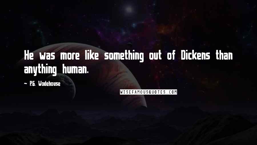 P.G. Wodehouse Quotes: He was more like something out of Dickens than anything human.