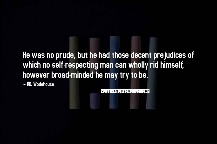 P.G. Wodehouse Quotes: He was no prude, but he had those decent prejudices of which no self-respecting man can wholly rid himself, however broad-minded he may try to be.