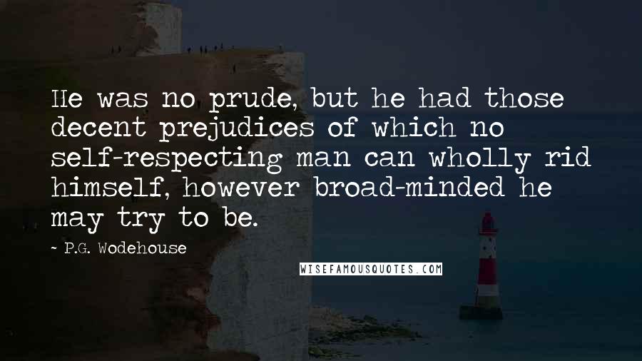 P.G. Wodehouse Quotes: He was no prude, but he had those decent prejudices of which no self-respecting man can wholly rid himself, however broad-minded he may try to be.