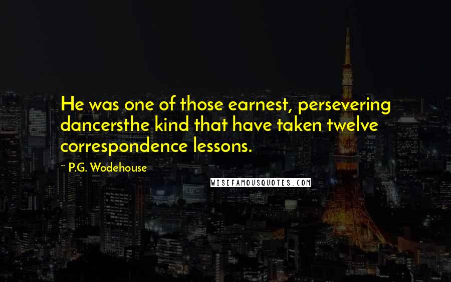 P.G. Wodehouse Quotes: He was one of those earnest, persevering dancersthe kind that have taken twelve correspondence lessons.