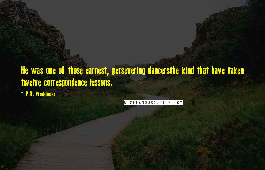 P.G. Wodehouse Quotes: He was one of those earnest, persevering dancersthe kind that have taken twelve correspondence lessons.