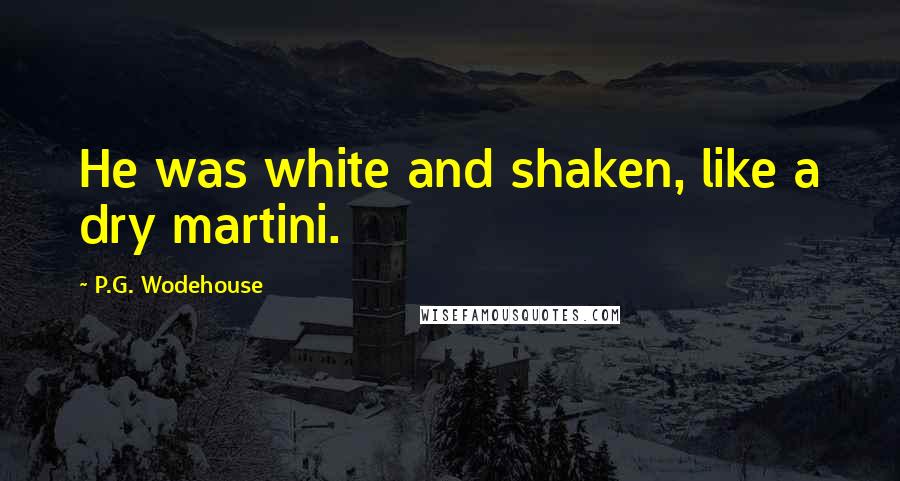P.G. Wodehouse Quotes: He was white and shaken, like a dry martini.