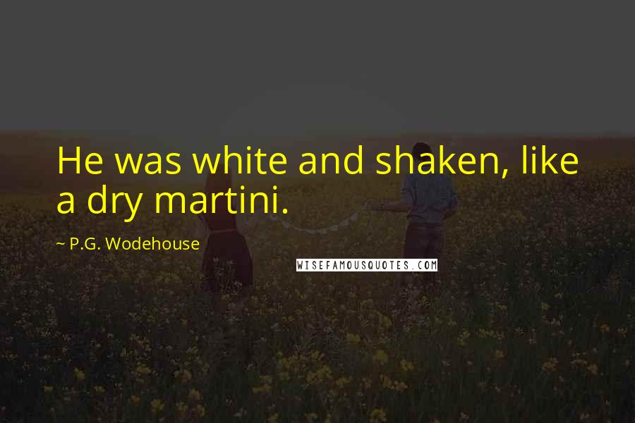 P.G. Wodehouse Quotes: He was white and shaken, like a dry martini.