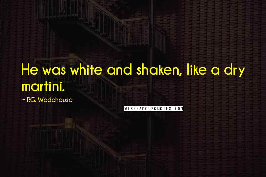 P.G. Wodehouse Quotes: He was white and shaken, like a dry martini.