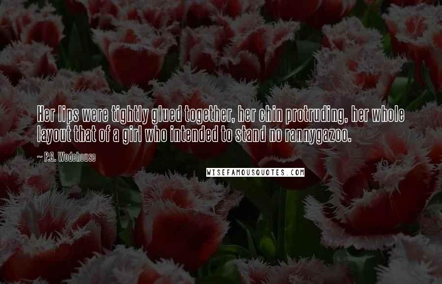 P.G. Wodehouse Quotes: Her lips were tightly glued together, her chin protruding, her whole layout that of a girl who intended to stand no rannygazoo.
