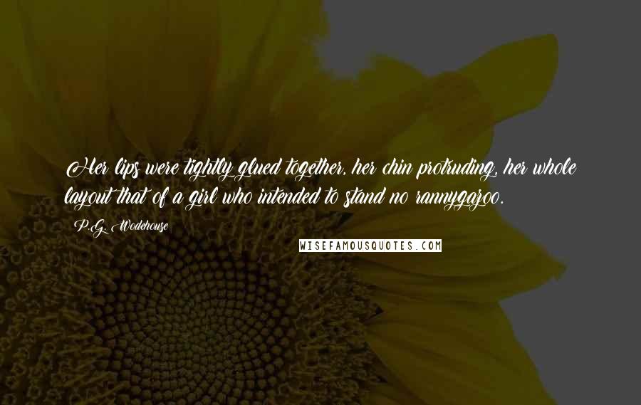 P.G. Wodehouse Quotes: Her lips were tightly glued together, her chin protruding, her whole layout that of a girl who intended to stand no rannygazoo.