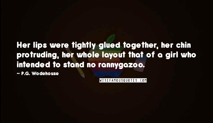 P.G. Wodehouse Quotes: Her lips were tightly glued together, her chin protruding, her whole layout that of a girl who intended to stand no rannygazoo.