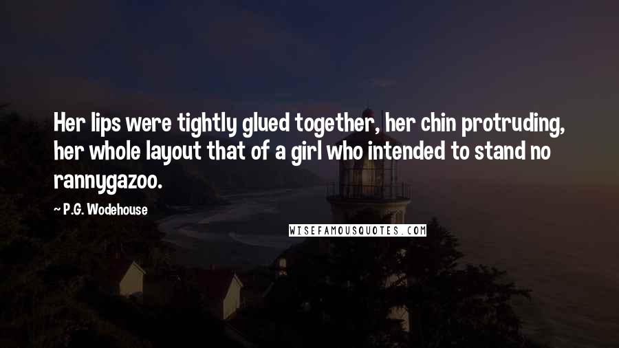 P.G. Wodehouse Quotes: Her lips were tightly glued together, her chin protruding, her whole layout that of a girl who intended to stand no rannygazoo.