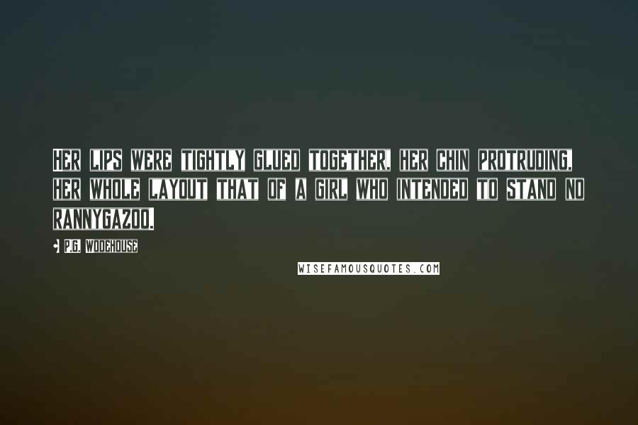 P.G. Wodehouse Quotes: Her lips were tightly glued together, her chin protruding, her whole layout that of a girl who intended to stand no rannygazoo.